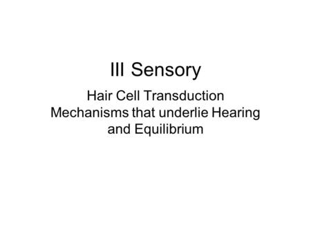III Sensory Hair Cell Transduction Mechanisms that underlie Hearing and Equilibrium.