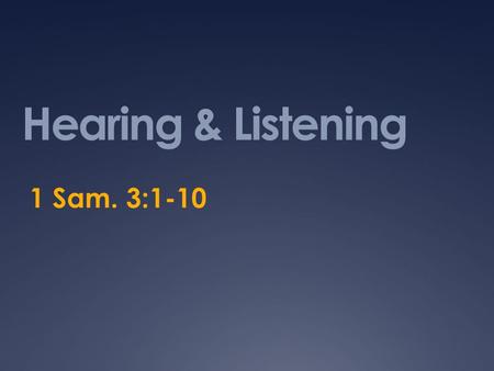 Hearing & Listening 1 Sam. 3:1-10. Samuel Listened  But his sons did not – 1 Sam. 8:1-5  The Lord gave the people a king and Samuel warned them – 1.