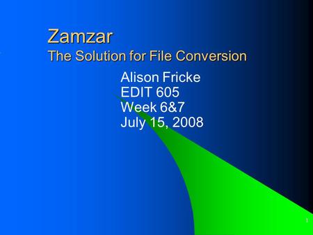 1 Zamzar The Solution for File Conversion Alison Fricke EDIT 605 Week 6&7 July 15, 2008.