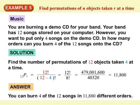 EXAMPLE 5 Find permutations of n objects taken r at a time Music You are burning a demo CD for your band. Your band has 12 songs stored on your computer.