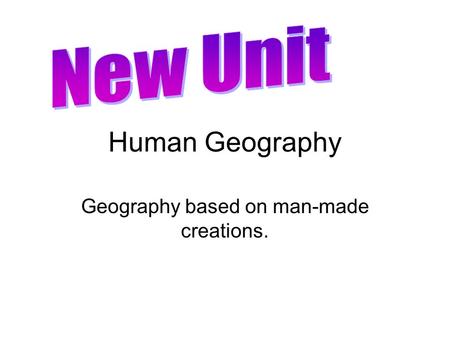 Human Geography Geography based on man-made creations.