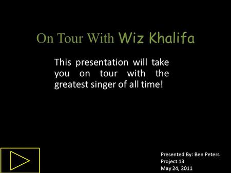 On Tour With Wiz Khalifa This presentation will take you on tour with the greatest singer of all time! Presented By: Ben Peters Project Number 13 May 31,