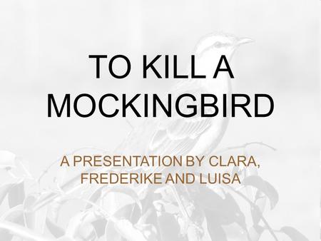 A PRESENTATION BY CLARA, FREDERIKE AND LUISA TO KILL A MOCKINGBIRD.