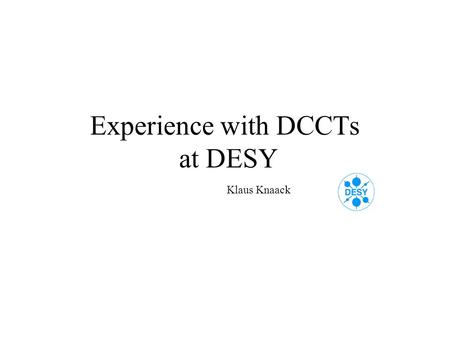 Experience with DCCTs at DESY Klaus Knaack. All DC current measurements at DESY are done by PCTs (DCCTs) from Bergoz. They are installed in all circular.