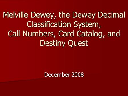 Melville Dewey, the Dewey Decimal Classification System, Call Numbers, Card Catalog, and Destiny Quest December 2008.