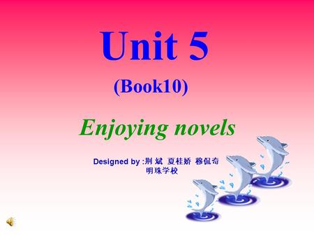 Unit 5 (Book10) Enjoying novels Designed by : 荆 斌 夏桂娇 穆侃奇 明珠学校.