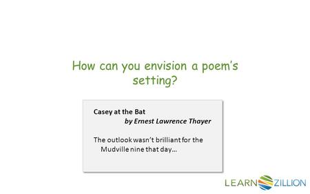 How can you envision a poem’s setting? Casey at the Bat by Ernest Lawrence Thayer The outlook wasn’t brilliant for the Mudville nine that day…