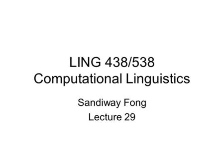 LING 438/538 Computational Linguistics Sandiway Fong Lecture 29.