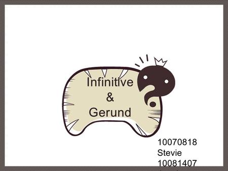 10070818 Stevie 10081407 Jacob. Chapter. 1 Infinitive - Noun uses - Adjective uses - Adverb uses Chapter. 2 Gerund.