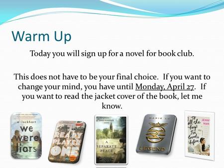 Warm Up Today you will sign up for a novel for book club. This does not have to be your final choice. If you want to change your mind, you have until Monday,