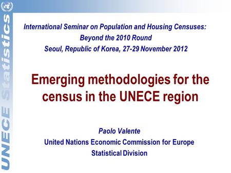 Emerging methodologies for the census in the UNECE region Paolo Valente United Nations Economic Commission for Europe Statistical Division International.