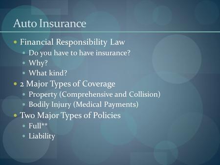 Auto Insurance Financial Responsibility Law Do you have to have insurance? Why? What kind? 2 Major Types of Coverage Property (Comprehensive and Collision)