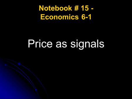 Notebook # 15 - Economics 6-1 Price as signals. Economics 6-1 Prices as signals ESSENTIAL QUESTION: Why are prices like signals in a market economy? How.