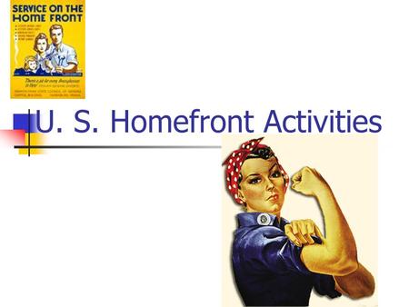 U. S. Homefront Activities. “Rosie the Riveter 2.5 million women work in shipyards, aircraft factories, and manufacturing 4 million women hired for government.