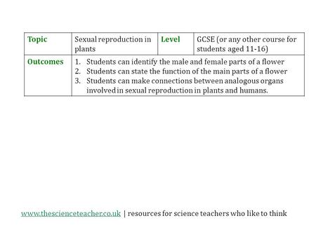 Www.thescienceteacher.co.ukwww.thescienceteacher.co.uk | resources for science teachers who like to think TopicSexual reproduction in plants LevelGCSE.