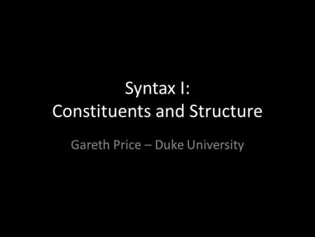 Syntax I: Constituents and Structure Gareth Price – Duke University.