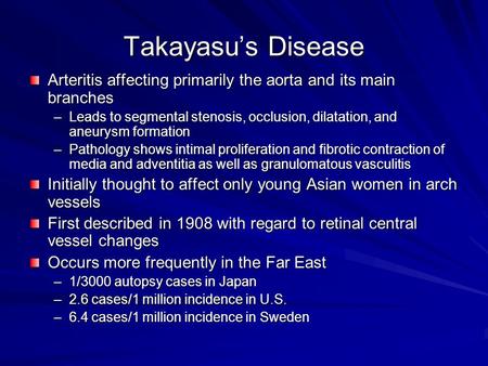 Takayasu’s Disease Arteritis affecting primarily the aorta and its main branches –Leads to segmental stenosis, occlusion, dilatation, and aneurysm formation.