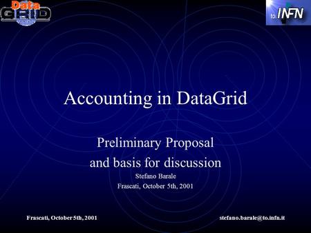 Frascati, October 5th, Accounting in DataGrid Preliminary Proposal and basis for discussion Stefano Barale Frascati, October.