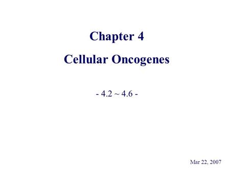 Chapter 4 Cellular Oncogenes - 4.2 ~ 4.6 - Mar 22, 2007.