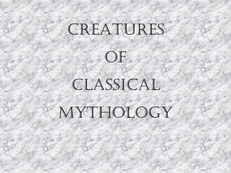 CREATURES OF CLASSICAL MYTHOLOGY. Centaurs Centaurs had the bodies of men from the waist up and bodies of horses from the waist down. Most were cruel,