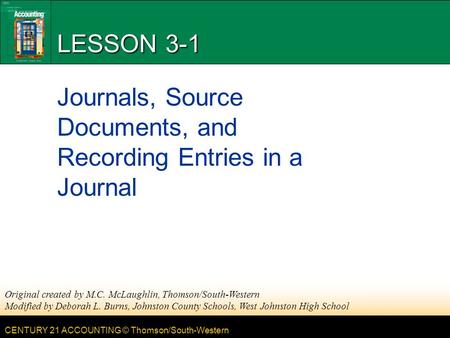 CENTURY 21 ACCOUNTING © Thomson/South-Western LESSON 3-1 Journals, Source Documents, and Recording Entries in a Journal Original created by M.C. McLaughlin,