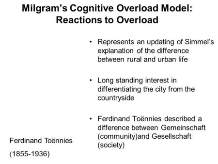 Milgram’s Cognitive Overload Model: Reactions to Overload Represents an updating of Simmel’s explanation of the difference between rural and urban life.