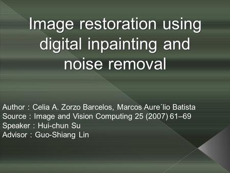 Image restoration using digital inpainting and noise removal Author ： Celia A. Zorzo Barcelos, Marcos Aure´lio Batista Source ： Image and Vision Computing.