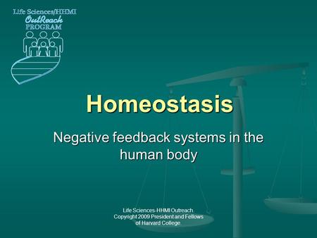 Life Sciences-HHMI Outreach. Copyright 2009 President and Fellows of Harvard College. Homeostasis Negative feedback systems in the human body.