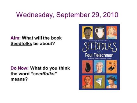 Aim: What will the book Seedfolks be about? Do Now: What do you think the word “seedfolks” means? Wednesday, September 29, 2010.