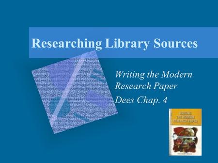 Researching Library Sources Writing the Modern Research Paper Dees Chap. 4.