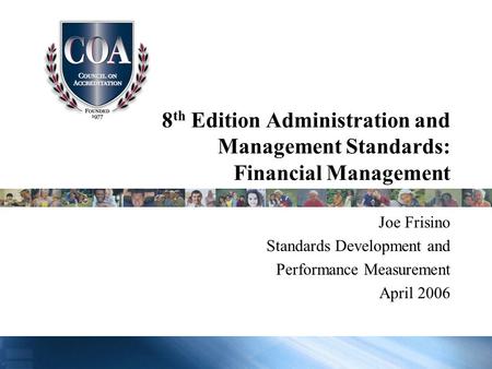 8 th Edition Administration and Management Standards: Financial Management Joe Frisino Standards Development and Performance Measurement April 2006.