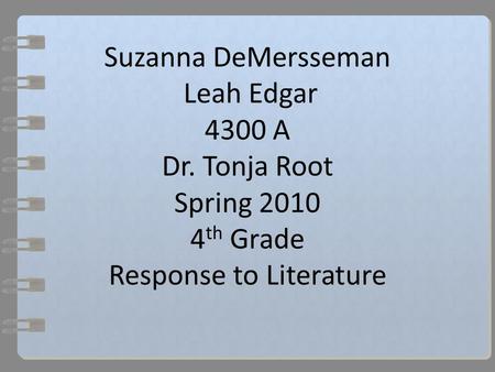 Suzanna DeMersseman Leah Edgar 4300 A Dr. Tonja Root Spring 2010 4 th Grade Response to Literature.