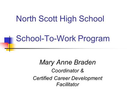 North Scott High School School-To-Work Program Mary Anne Braden Coordinator & Certified Career Development Facilitator.