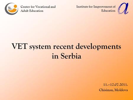 VET system recent developments in Serbia 11.–12.07.2011. Chisinau, Moldova Center for Vocational and Adult Education Institute for Improvement of Education.