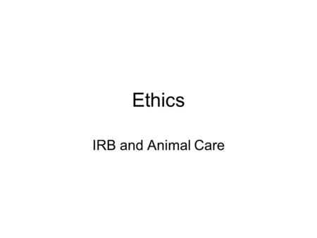 Ethics IRB and Animal Care. Subjects (participants) can always withdraw from participation Determine Risk Minimal or not -if not then need permission.