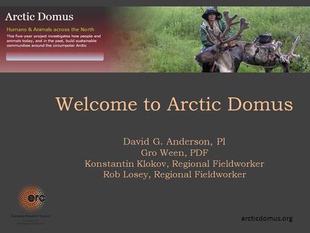 Welcome to Arctic Domus David G. Anderson, PI Gro Ween, PDF Konstantin Klokov, Regional Fieldworker Rob Losey, Regional Fieldworker arcticdomus.org.
