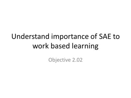 Understand importance of SAE to work based learning