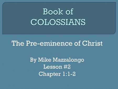 The Pre-eminence of Christ By Mike Mazzalongo Lesson #2 Chapter 1:1-2.