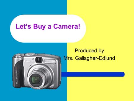 Let’s Buy a Camera! Produced by Mrs. Gallagher-Edlund.