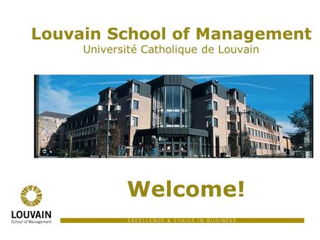 Louvain School of Management Université Catholique de Louvain Welcome!