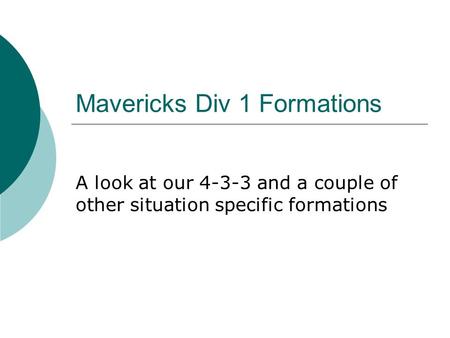 Mavericks Div 1 Formations A look at our 4-3-3 and a couple of other situation specific formations.