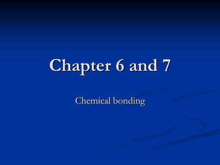 Chapter 6 and 7 Chemical bonding. 12.1 Types of Chemical Bonds Bonds: a force that holds groups of two or more atoms together and makes them function.