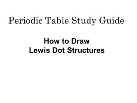 Periodic Table Study Guide How to Draw Lewis Dot Structures.