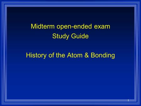 1 Midterm open-ended exam Study Guide History of the Atom & Bonding.