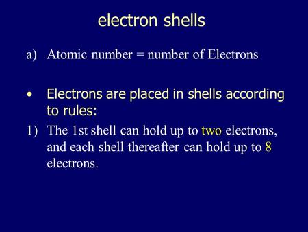electron shells a)Atomic number = number of Electrons Electrons are placed in shells according to rules: 1)The 1st shell can hold up to two electrons,
