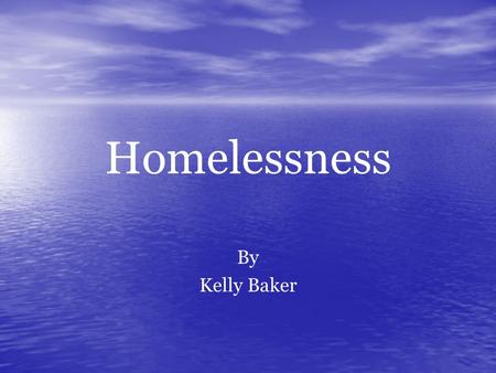 Homelessness By Kelly Baker. Purpose of Presentation: To inform you on homelessness To inform you on homelessness Inspire you to get involved and make.