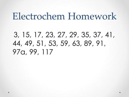 Electrochem Homework 3, 15, 17, 23, 27, 29, 35, 37, 41, 44, 49, 51, 53, 59, 63, 89, 91, 97a, 99, 117.