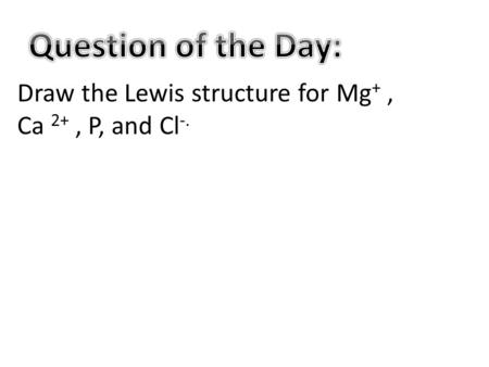 Draw the Lewis structure for Mg +, Ca 2+, P, and Cl -.