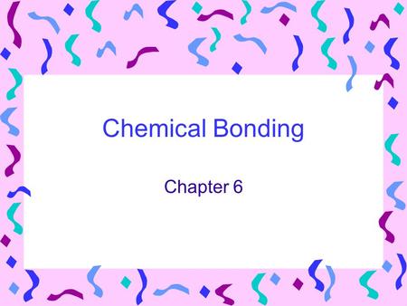 Chemical Bonding Chapter 6.