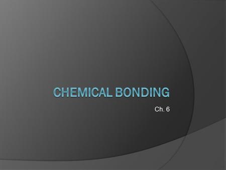 Chemical Bonding Ch. 6.